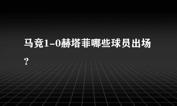 马竞1-0赫塔菲哪些球员出场？