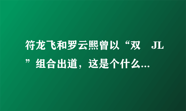 符龙飞和罗云熙曾以“双孖JL”组合出道，这是个什么样的组合？