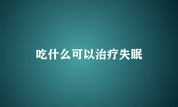 吃什么可以治疗失眠