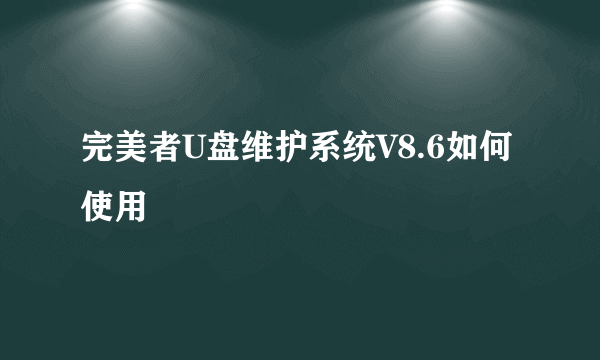 完美者U盘维护系统V8.6如何使用