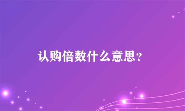 认购倍数什么意思？