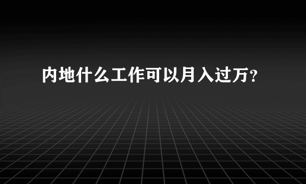 内地什么工作可以月入过万？