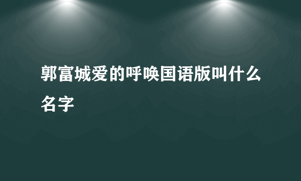 郭富城爱的呼唤国语版叫什么名字