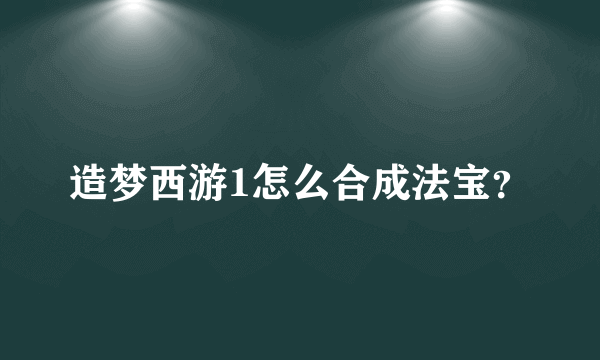 造梦西游1怎么合成法宝？