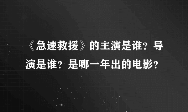 《急速救援》的主演是谁？导演是谁？是哪一年出的电影？