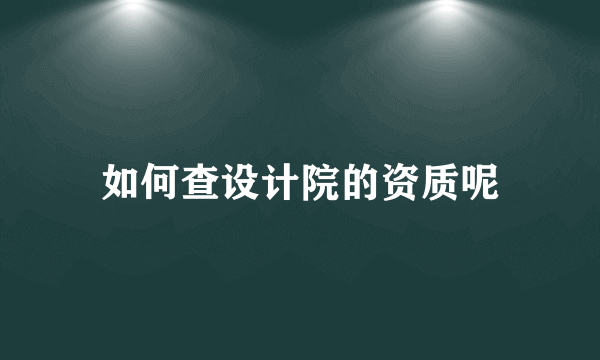 如何查设计院的资质呢