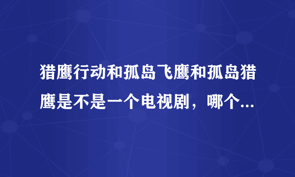 猎鹰行动和孤岛飞鹰和孤岛猎鹰是不是一个电视剧，哪个才是英雄的第四部名称？