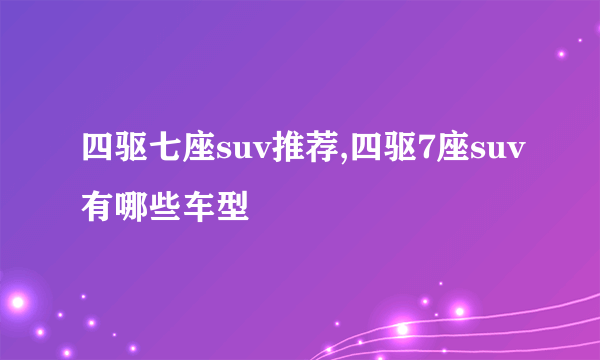 四驱七座suv推荐,四驱7座suv有哪些车型