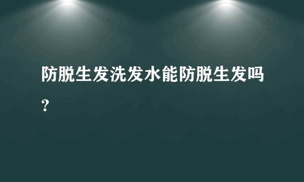 防脱生发洗发水能防脱生发吗？