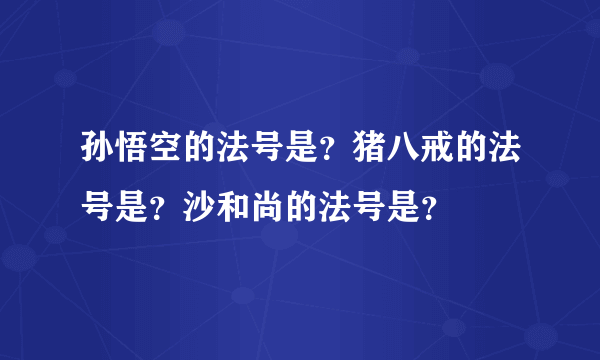 孙悟空的法号是？猪八戒的法号是？沙和尚的法号是？