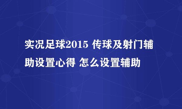 实况足球2015 传球及射门辅助设置心得 怎么设置辅助