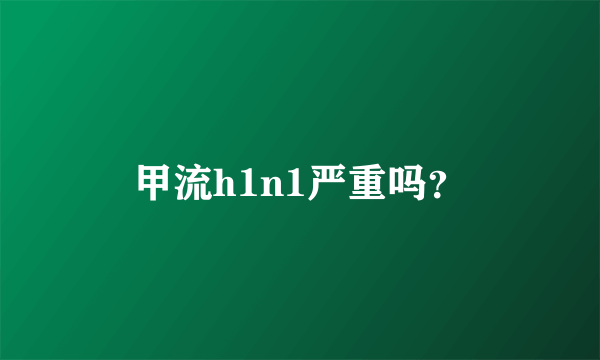 甲流h1n1严重吗？