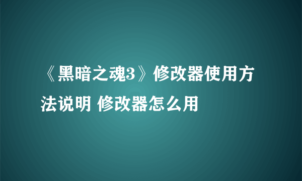 《黑暗之魂3》修改器使用方法说明 修改器怎么用