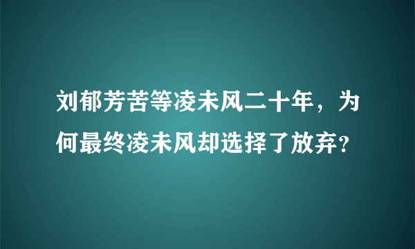 刘郁芳苦等凌未风二十年，为何最终凌未风却选择了放弃？