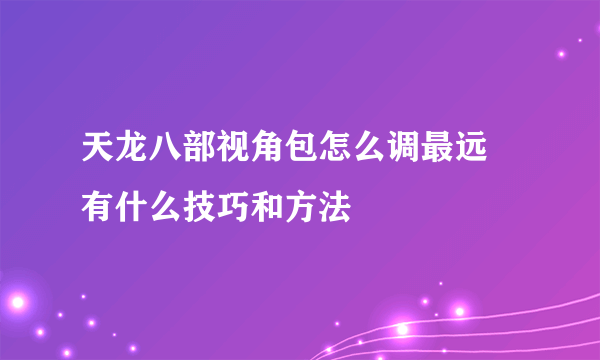 天龙八部视角包怎么调最远 有什么技巧和方法