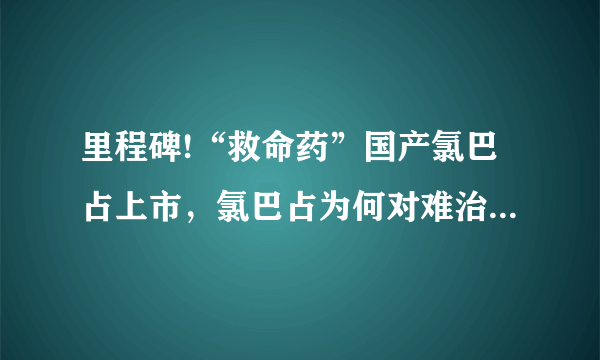 里程碑!“救命药”国产氯巴占上市，氯巴占为何对难治性癫痫有奇效？