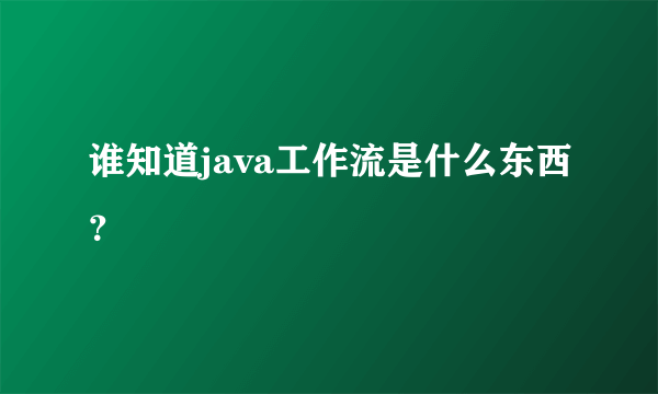 谁知道java工作流是什么东西？