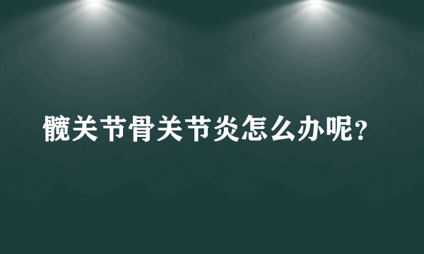 髋关节骨关节炎怎么办呢？