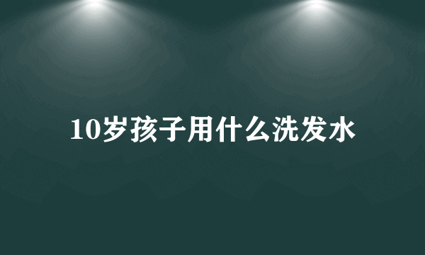 10岁孩子用什么洗发水