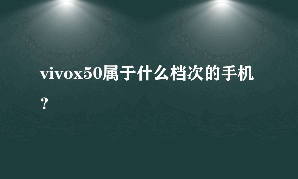 vivox50属于什么档次的手机？