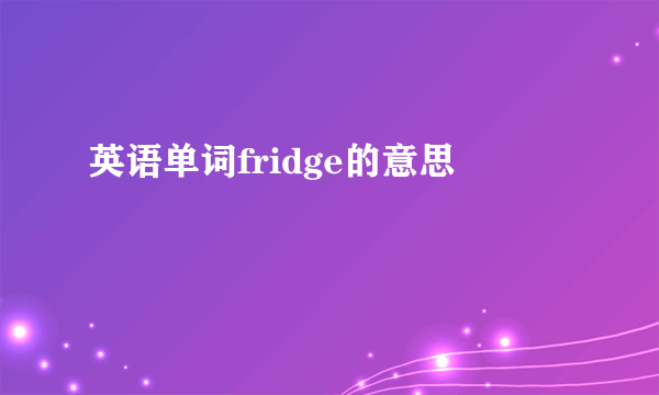 英语单词fridge的意思