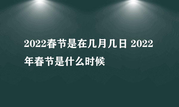 2022春节是在几月几日 2022年春节是什么时候