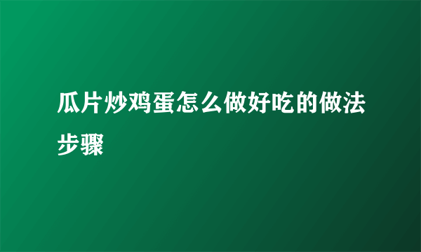 瓜片炒鸡蛋怎么做好吃的做法步骤