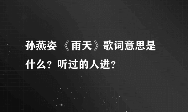 孙燕姿 《雨天》歌词意思是什么？听过的人进？