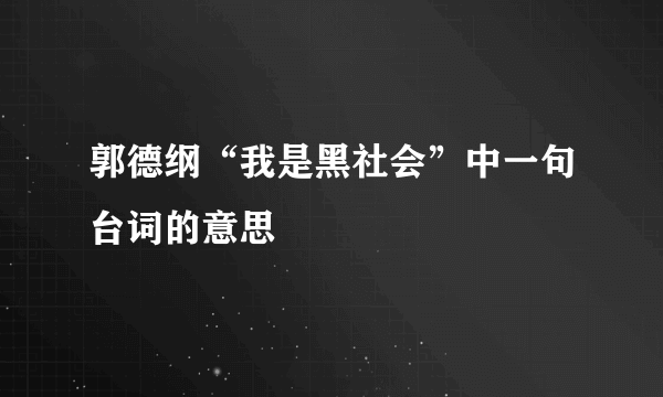 郭德纲“我是黑社会”中一句台词的意思