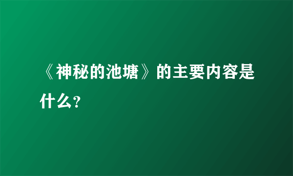 《神秘的池塘》的主要内容是什么？