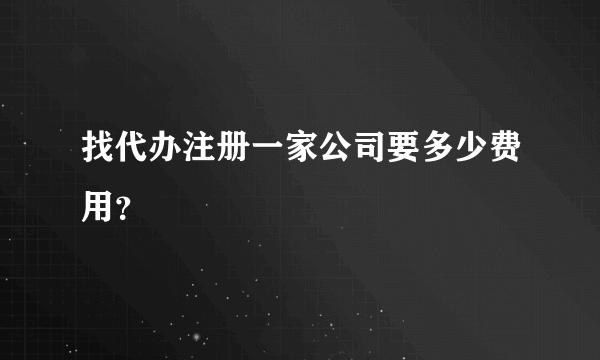 找代办注册一家公司要多少费用？