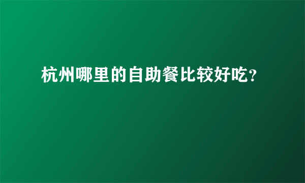 杭州哪里的自助餐比较好吃？