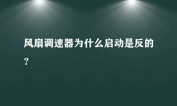 风扇调速器为什么启动是反的？