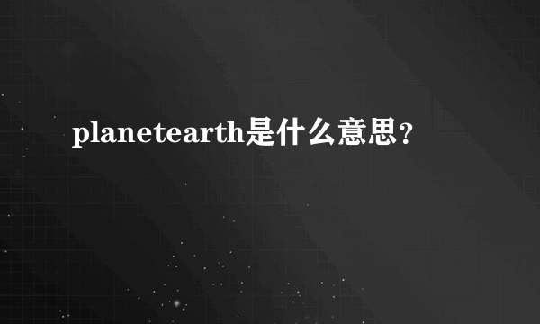 planetearth是什么意思？