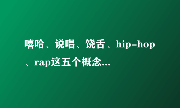 嘻哈、说唱、饶舌、hip-hop、rap这五个概念有什么联系于区别？