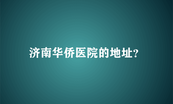 济南华侨医院的地址？