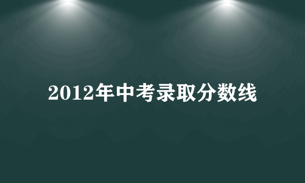 2012年中考录取分数线