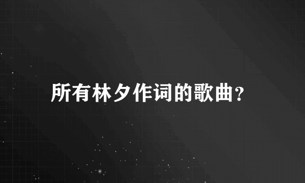 所有林夕作词的歌曲？