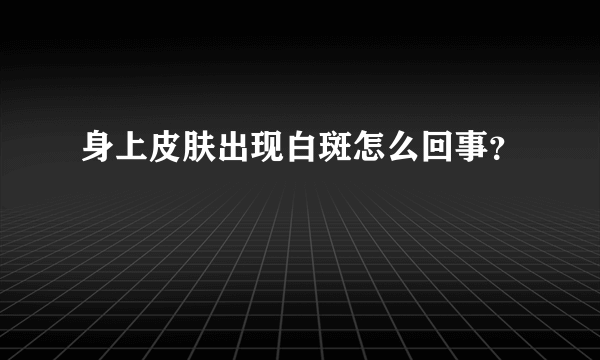 身上皮肤出现白斑怎么回事？