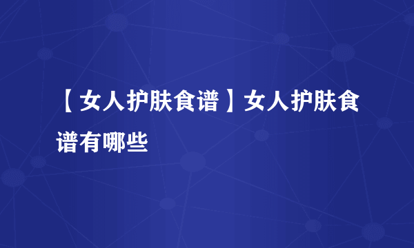 【女人护肤食谱】女人护肤食谱有哪些