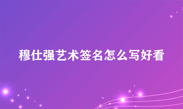 穆仕强艺术签名怎么写好看