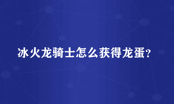 冰火龙骑士怎么获得龙蛋？