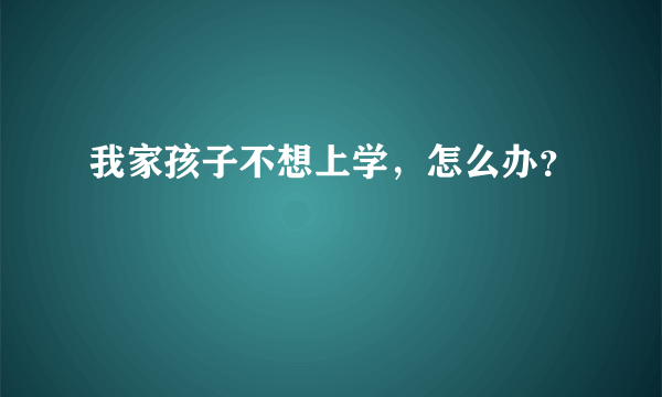 我家孩子不想上学，怎么办？