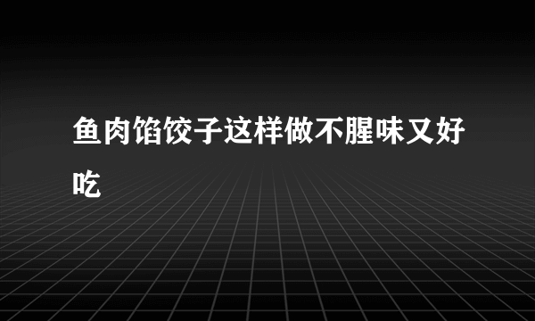 鱼肉馅饺子这样做不腥味又好吃