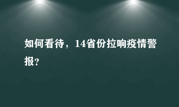 如何看待，14省份拉响疫情警报？