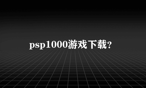 psp1000游戏下载？