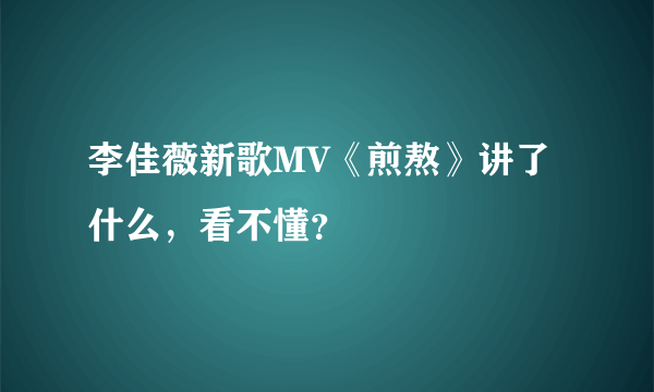 李佳薇新歌MV《煎熬》讲了什么，看不懂？