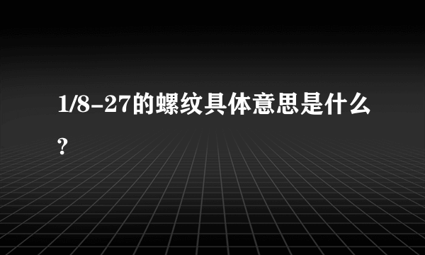 1/8-27的螺纹具体意思是什么?