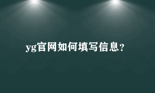 yg官网如何填写信息？