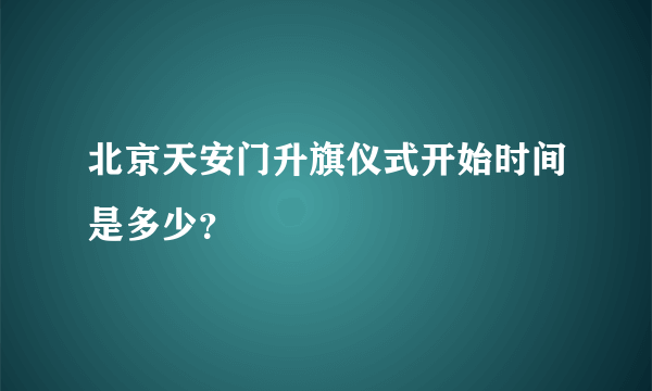 北京天安门升旗仪式开始时间是多少？